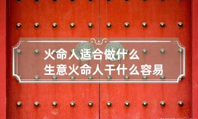 火命人适合做什么生意 火命人干什么容易发财