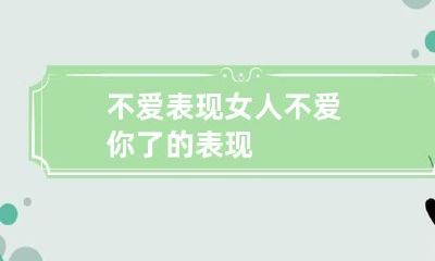 不爱表现 女人不爱你了的表现