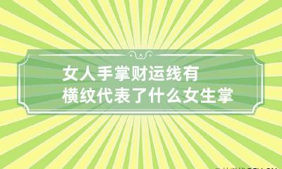 女人手掌财运线有横纹代表了什么 女生掌纹财运线