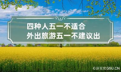 四种人五一不适合外出旅游 五一不建议出游