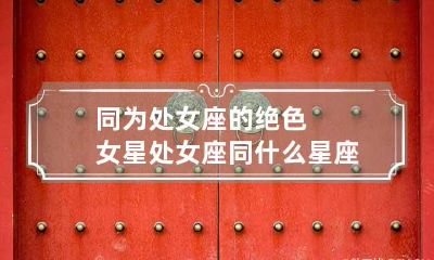 同为处女座的绝色女星 处女座同什么星座配吗