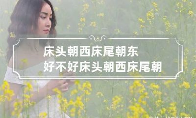 床头朝西床尾朝东好不好 床头朝西床尾朝东好不好 有什么说法