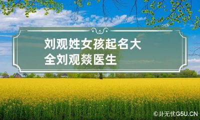 刘观姓女孩起名大全 刘观燚医生