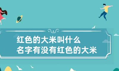 红色的大米叫什么名字 有没有红色的大米