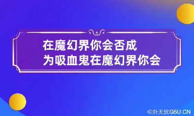 在魔幻界你会否成为吸血鬼 在魔幻界你会否成为吸血鬼小说