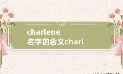 charlene名字的含义 charlene名字老吗