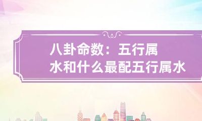 八卦命数：五行属水和什么最配 五行属水的命