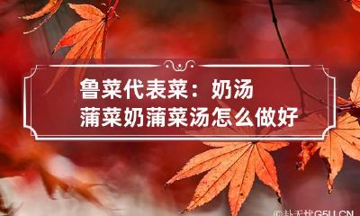 鲁菜代表菜：奶汤蒲菜 奶蒲菜汤怎么做好吃