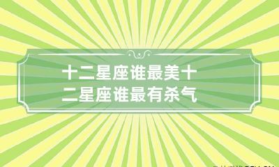 十二星座谁最美 十二星座谁最有杀气