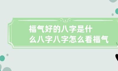 福气好的八字是什么八字 八字怎么看福气