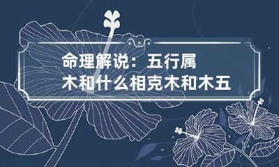 命理解说：五行属木和什么相克 木和木五行相克吗