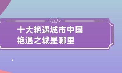 十大艳遇城市 中国艳遇之城是哪里