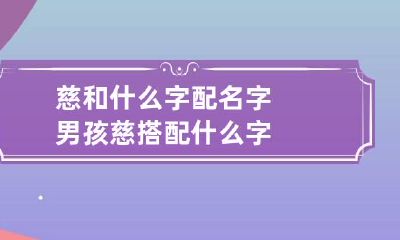 慈和什么字配名字男孩 慈搭配什么字