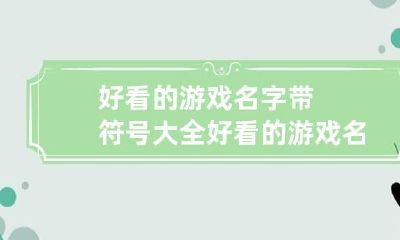 好看的游戏名字带符号大全 好看的游戏名字带符号大全霸气