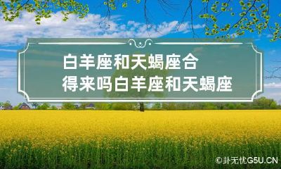 白羊座和天蝎座合得来吗 白羊座和天蝎座婚姻配吗