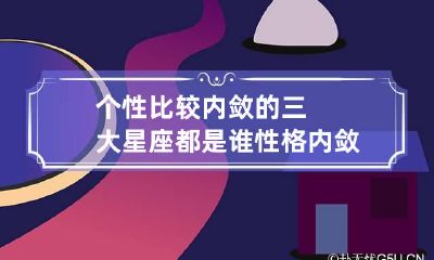 个性比较内敛的三大星座都是谁 性格内敛的名人