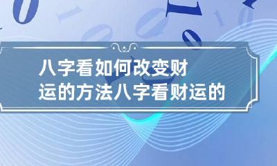 八字看如何改变财运的方法 八字看财运的方法大全