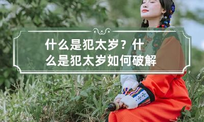 什么是犯太岁？ 什么是犯太岁 如何破解