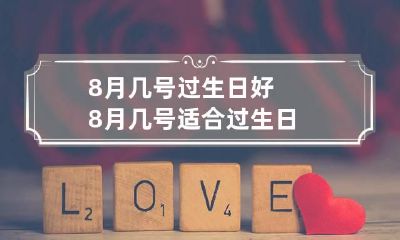 8月几号过生日好 8月几号适合过生日