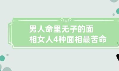 男人命里无子的面相 女人4种面相最苦命