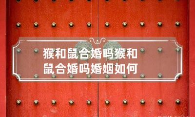 猴和鼠合婚吗 猴和鼠合婚吗婚姻如何