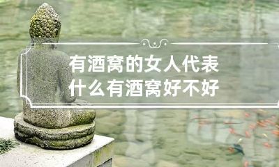 有酒窝的女人代表什么 有酒窝好不好