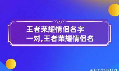 王者荣耀情侣名字一对,王者荣耀情侣名,比较甜蜜暖心的