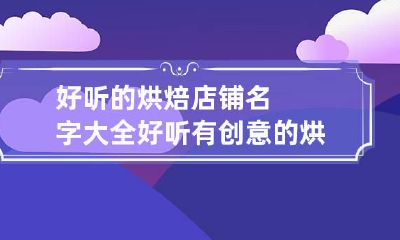 好听的烘焙店铺名字大全 好听有创意的烘焙店名字大全