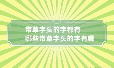 带草字头的字都有哪些 带草字头的字有哪些一年级