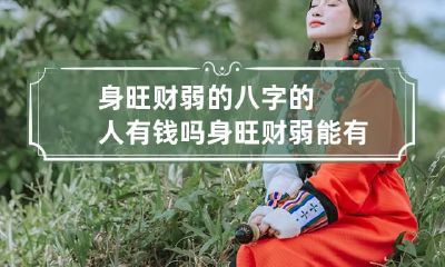 身旺财弱的八字的人有钱吗 身旺财弱能有钱吗