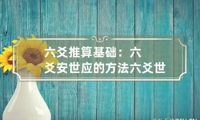 六爻推算基础：六爻安世应的方法 六爻世应怎么确定