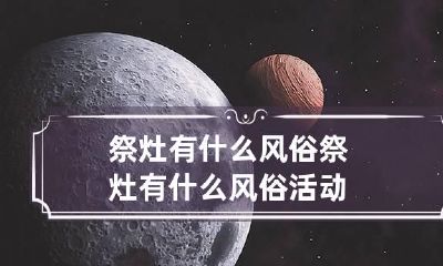 祭灶有什么风俗 祭灶有什么风俗活动