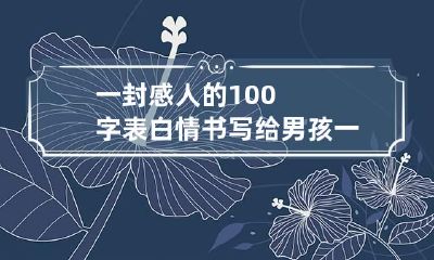 一封感人的100字表白情书写给男孩 一百字表白情书超感动男生给女生的