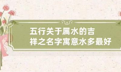 五行关于属水的吉祥之名字寓意水多最好的字