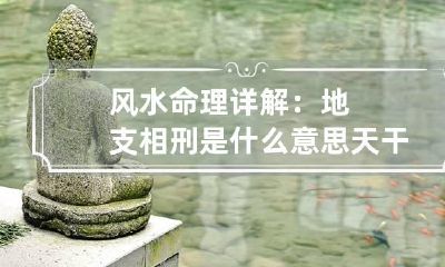 风水命理详解：地支相刑是什么意思 天干地支相刑是什么意思