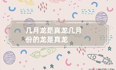 几月龙是真龙 几月份的龙是真龙