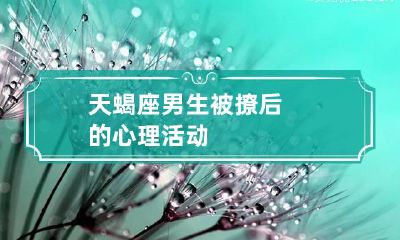 天蝎座男生被撩后的心理活动