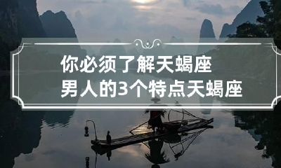 你必须了解天蝎座男人的3个特点 天蝎座男人最典型的9个特点