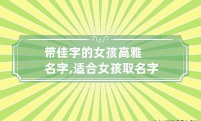 带佳字的女孩高雅名字,适合女孩取名字的有哪些字