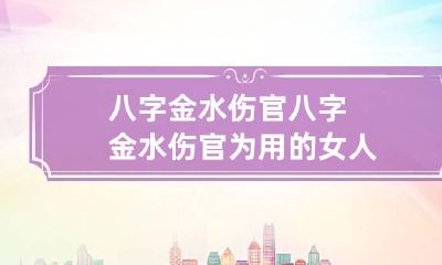 八字金水伤官 八字金水伤官为用的女人