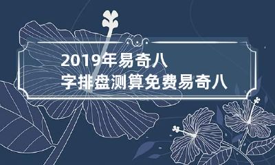 2019年易奇八字排盘测算免费 易奇八字命盘在线八字排盘