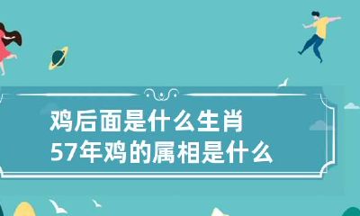 鸡后面是什么生肖 57年鸡的属相是什么命