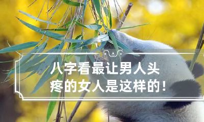 八字看最让男人头疼的女人是这样的！