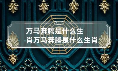 万马奔腾是什么生肖 万马奔腾是什么生肖奔腾