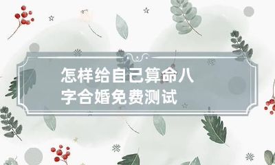 怎样给自己算命 八字合婚免费测试