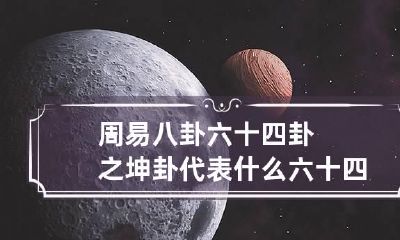 周易八卦六十四卦之坤卦代表什么 六十四卦的乾卦是最好的卦吗