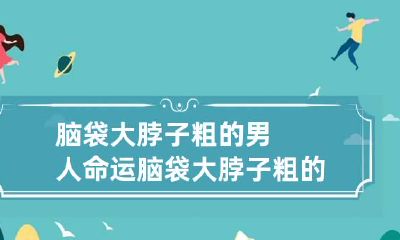 脑袋大脖子粗的男人命运 脑袋大脖子粗的面相