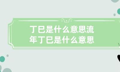 丁巳是什么意思 流年丁巳是什么意思