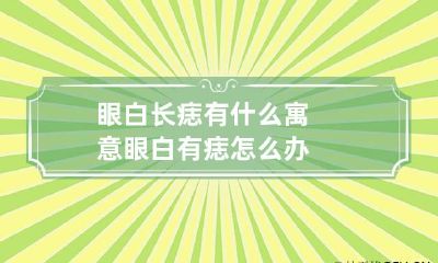 眼白长痣有什么寓意 眼白有痣怎么办