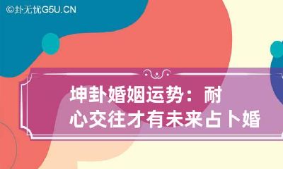 坤卦婚姻运势：耐心交往才有未来 占卜婚姻得坤卦